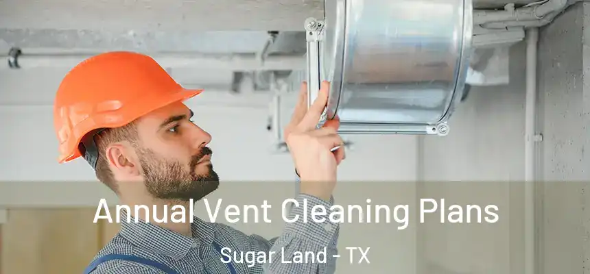 Annual Vent Cleaning Plans Sugar Land - TX