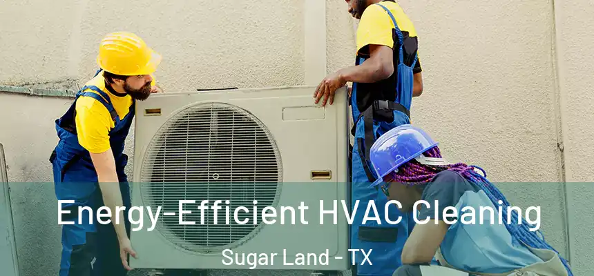 Energy-Efficient HVAC Cleaning Sugar Land - TX